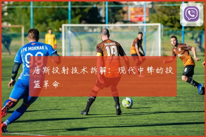 唐斯投射技术拆解：现代中锋的投篮革命