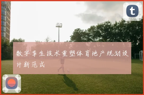 数字孪生技术重塑体育地产规划设计新范式