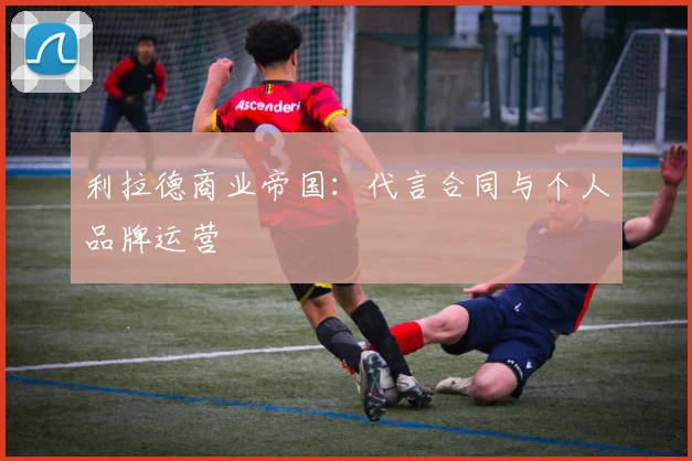 利拉德商业帝国：代言合同与个人品牌运营