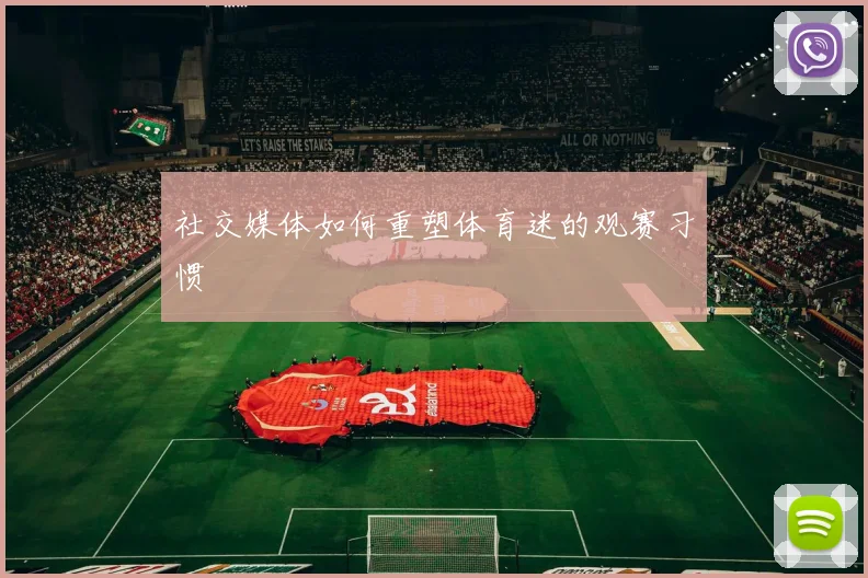 社交媒体如何重塑体育迷的观赛习惯