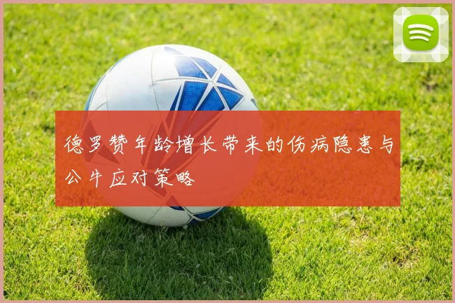 德罗赞年龄增长带来的伤病隐患与公牛应对策略