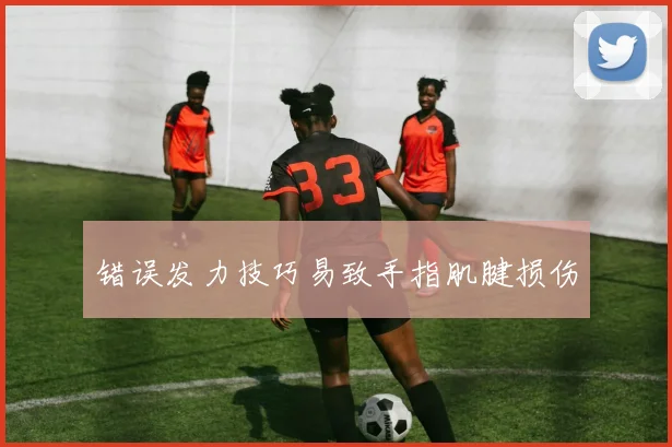 错误发力技巧易致手指肌腱损伤