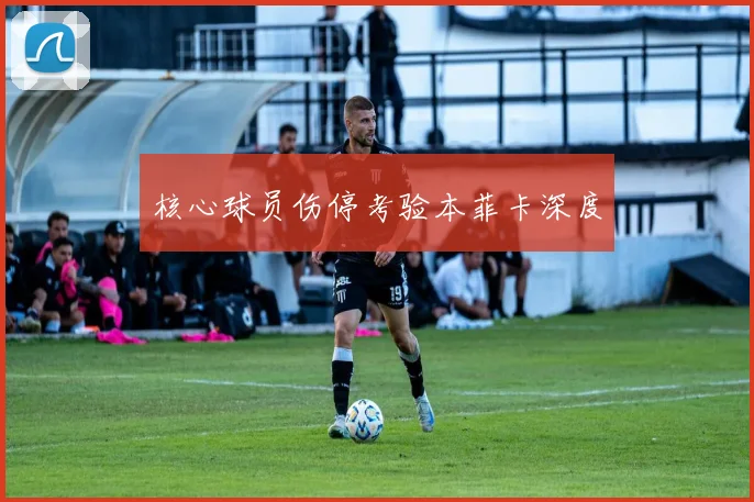 核心球员伤停考验本菲卡深度