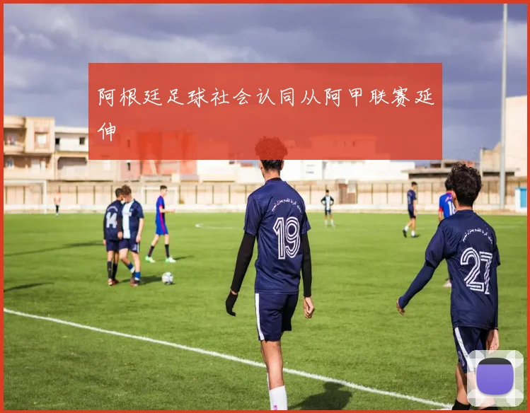 阿根廷足球社会认同从阿甲联赛延伸